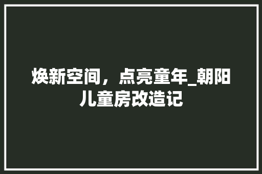 焕新空间，点亮童年_朝阳儿童房改造记 景观设计