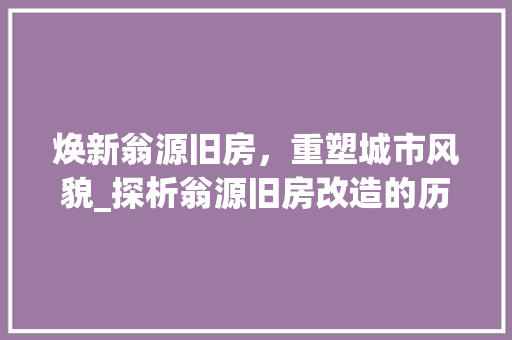 焕新翁源旧房，重塑城市风貌_探析翁源旧房改造的历程与成果 门窗装修