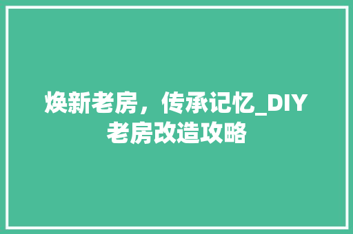 焕新老房，传承记忆_DIY老房改造攻略 景观设计