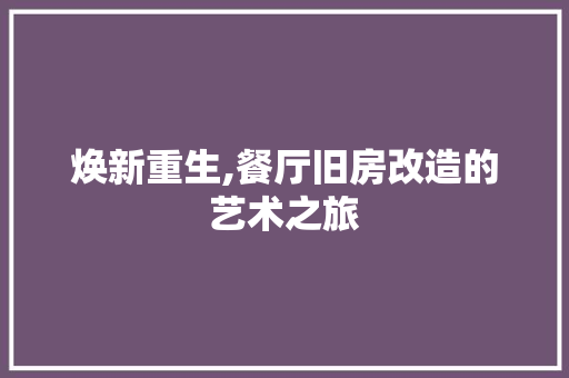 焕新重生,餐厅旧房改造的艺术之旅