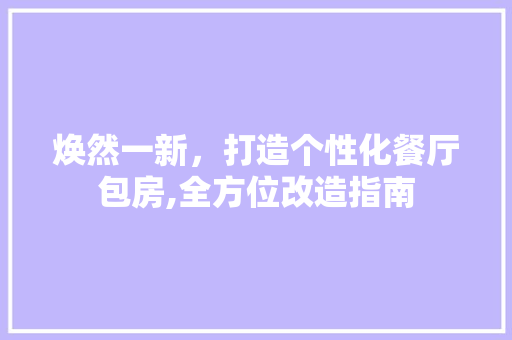 焕然一新，打造个性化餐厅包房,全方位改造指南