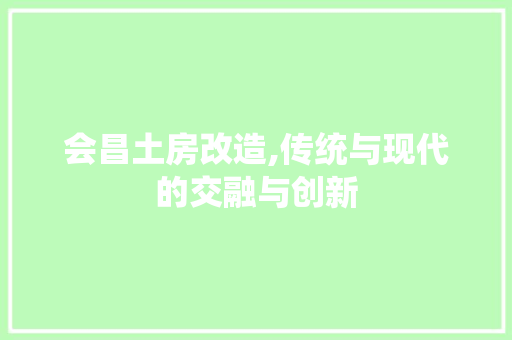 会昌土房改造,传统与现代的交融与创新