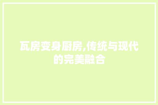 瓦房变身厨房,传统与现代的完美融合