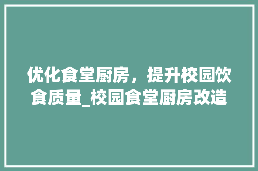 优化食堂厨房，提升校园饮食质量_校园食堂厨房改造工程报价分析 景观设计