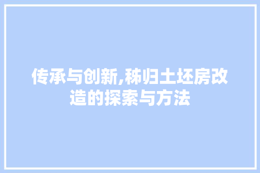 传承与创新,秭归土坯房改造的探索与方法