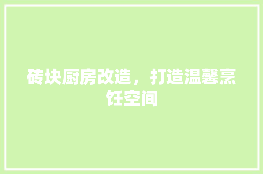 砖块厨房改造，打造温馨烹饪空间