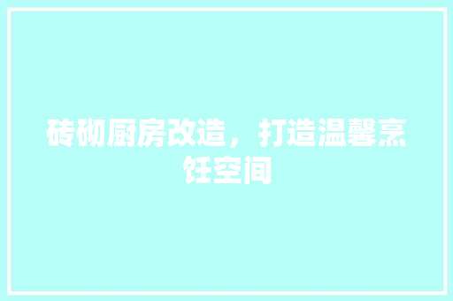 砖砌厨房改造，打造温馨烹饪空间