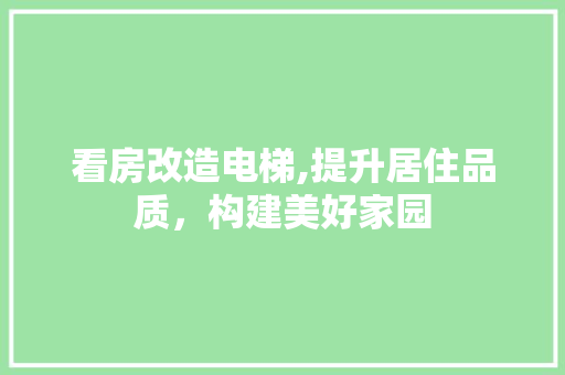 看房改造电梯,提升居住品质，构建美好家园 建筑设计