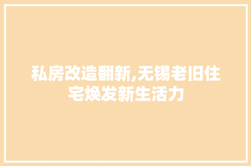 私房改造翻新,无锡老旧住宅焕发新生活力