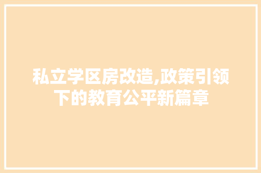 私立学区房改造,政策引领下的教育公平新篇章
