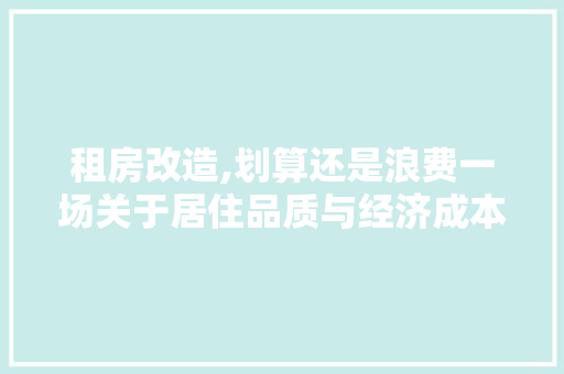租房改造,划算还是浪费一场关于居住品质与经济成本的思辨