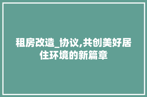 租房改造_协议,共创美好居住环境的新篇章