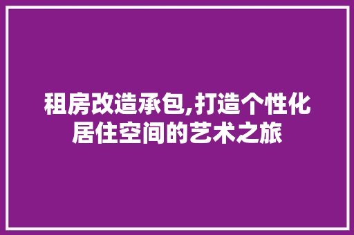 租房改造承包,打造个性化居住空间的艺术之旅
