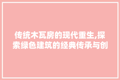 传统木瓦房的现代重生,探索绿色建筑的经典传承与创新 墙面装饰