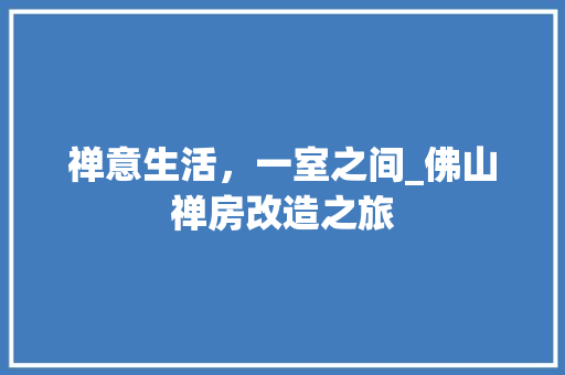 禅意生活，一室之间_佛山禅房改造之旅