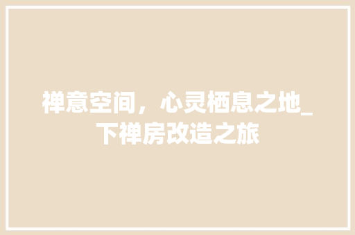 禅意空间，心灵栖息之地_下禅房改造之旅