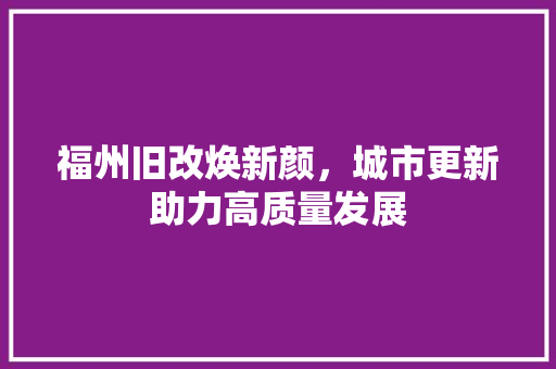 福州旧改焕新颜，城市更新助力高质量发展