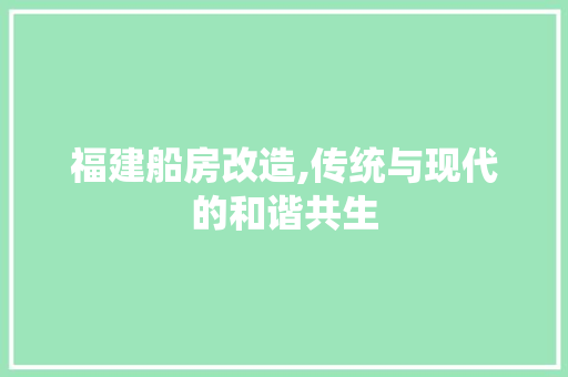 福建船房改造,传统与现代的和谐共生