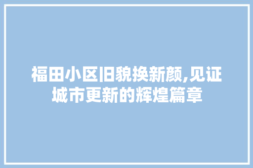 福田小区旧貌换新颜,见证城市更新的辉煌篇章