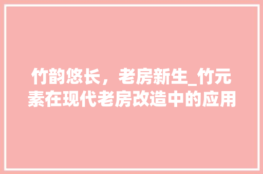 竹韵悠长，老房新生_竹元素在现代老房改造中的应用 隔断设计