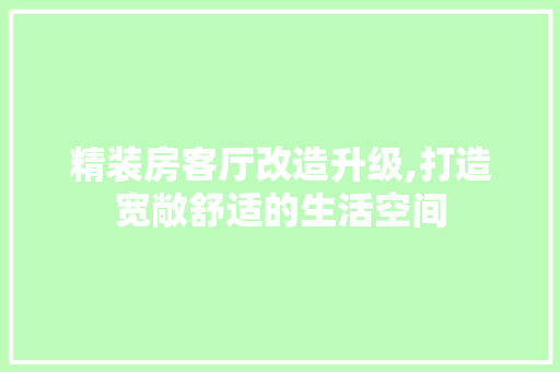 精装房客厅改造升级,打造宽敞舒适的生活空间