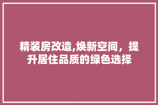 精装房改造,焕新空间，提升居住品质的绿色选择