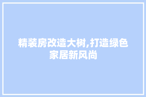 精装房改造大树,打造绿色家居新风尚