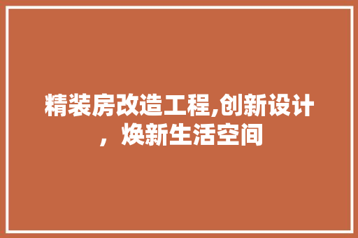 精装房改造工程,创新设计，焕新生活空间