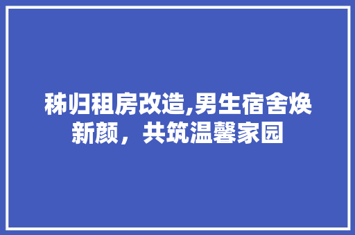 秭归租房改造,男生宿舍焕新颜，共筑温馨家园