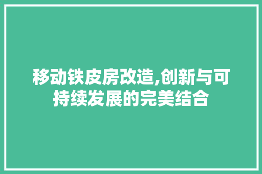 移动铁皮房改造,创新与可持续发展的完美结合