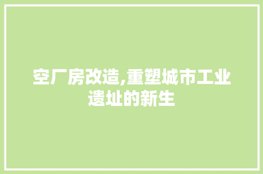 空厂房改造,重塑城市工业遗址的新生
