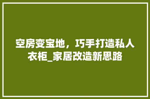 空房变宝地，巧手打造私人衣柜_家居改造新思路