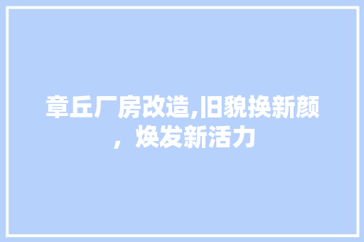 章丘厂房改造,旧貌换新颜，焕发新活力