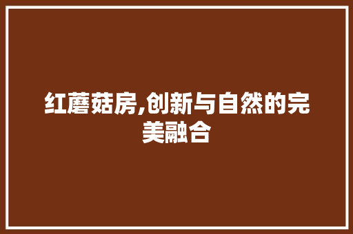红蘑菇房,创新与自然的完美融合