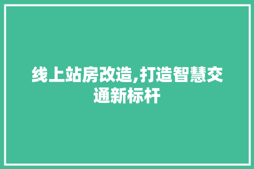 线上站房改造,打造智慧交通新标杆 墙面装饰