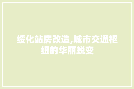 绥化站房改造,城市交通枢纽的华丽蜕变