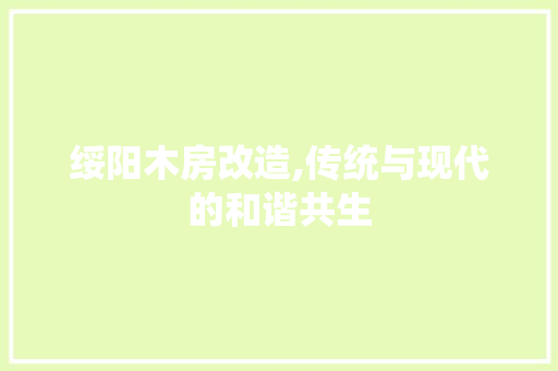 绥阳木房改造,传统与现代的和谐共生