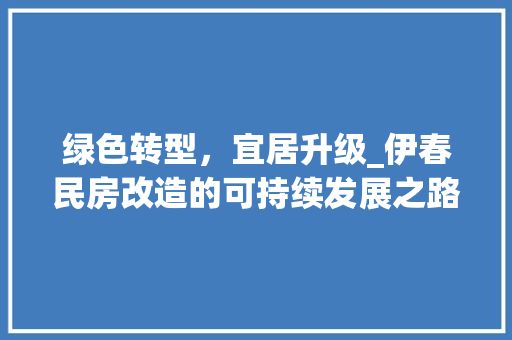 绿色转型，宜居升级_伊春民房改造的可持续发展之路