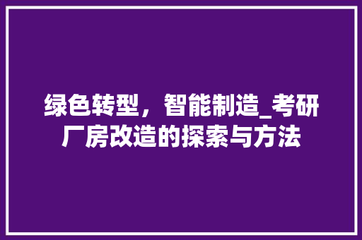 绿色转型，智能制造_考研厂房改造的探索与方法 装修材料
