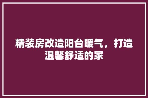 精装房改造阳台暖气，打造温馨舒适的家 装修材料