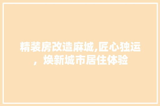 精装房改造麻城,匠心独运，焕新城市居住体验 庭院装修