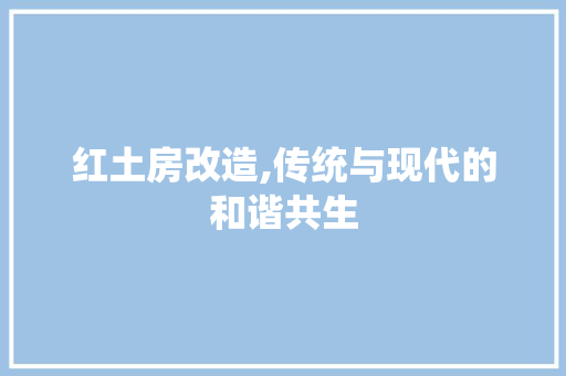 红土房改造,传统与现代的和谐共生
