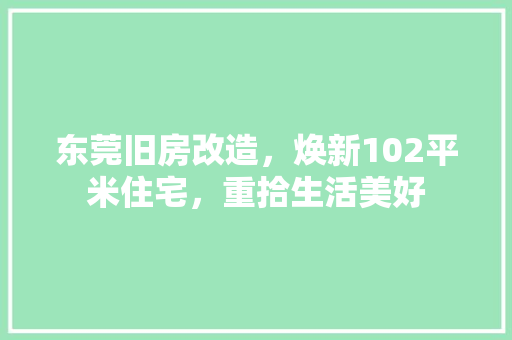 东莞旧房改造，焕新102平米住宅，重拾生活美好