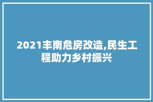 2021丰南危房改造,民生工程助力乡村振兴