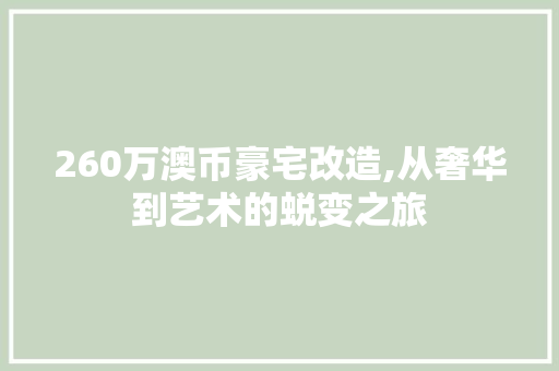 260万澳币豪宅改造,从奢华到艺术的蜕变之旅