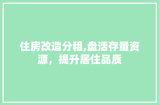 住房改造分租,盘活存量资源，提升居住品质