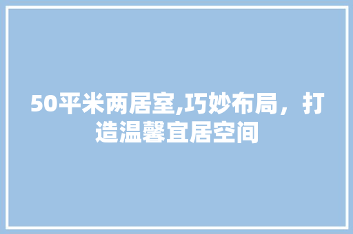 50平米两居室,巧妙布局，打造温馨宜居空间