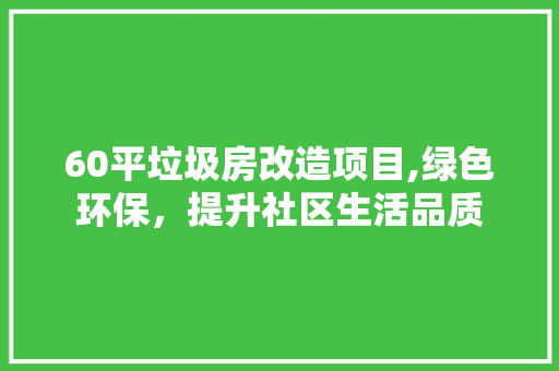 60平垃圾房改造项目,绿色环保，提升社区生活品质