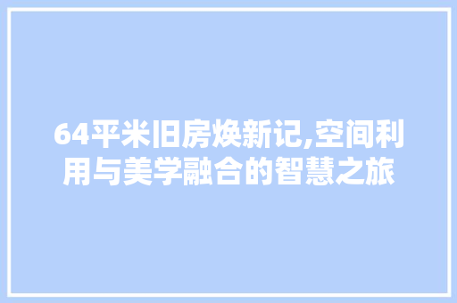 64平米旧房焕新记,空间利用与美学融合的智慧之旅