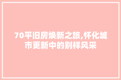 70平旧房焕新之旅,怀化城市更新中的别样风采